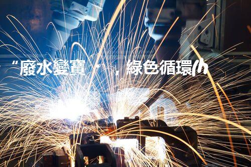 “廢水變寶，綠色循環(huán)，環(huán)保新篇章！”